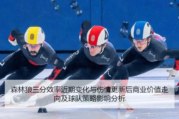 森林狼三分效率近期变化与伤情更新后商业价值走向及球队策略影响分析