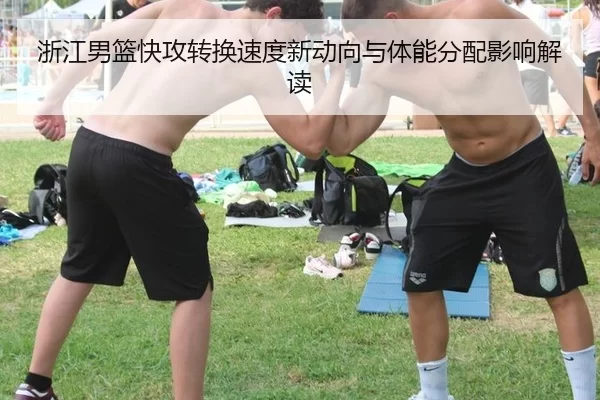 浙江男篮快攻转换速度新动向与体能分配影响解读